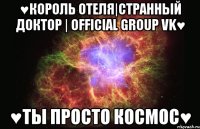 ♥Король отеля|Странный доктор | Official Group VK♥ ♥Ты просто КОСМОС♥