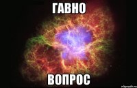 Гавно вопрос