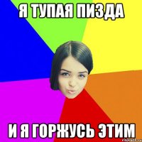 я тупая пизда и я горжусь этим