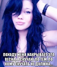  Походу меня накрывает эта весна, я скучаю по тем, по кому скучать не должна…