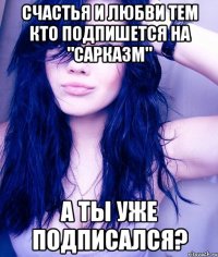 Счастья и любви тем кто подпишется На "Сарказм" А ты уже подписался?