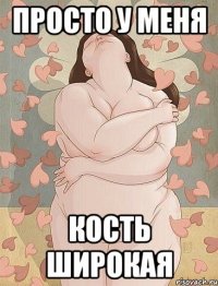 просто у меня кость широкая