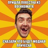 пришла повестка из военкомата сказали что будет модная прическа