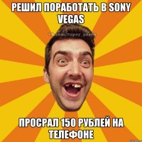 Решил поработать в Sony Vegas Просрал 150 рублей на телефоне