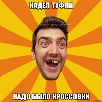надел туфли надо было кроссовки