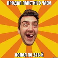 продал пакетик с чаем попал по 228-й