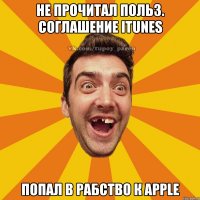не прочитал польз. соглашение itunes попал в рабство к apple