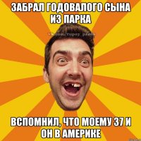 Забрал годовалого сына из парка вспомнил, что моему 37 и он в америке