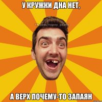 у кружки дна нет, а верх почему-то запаян