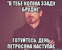 "в тебе коліна ззаду брудні" готуйтесь, день петросяна наступає