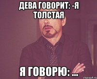 Дева говорит: -я толстая Я говорю: ...