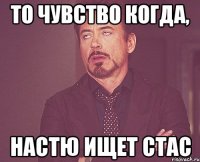 то чувство когда, Настю ищет Стас