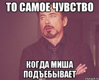 то самое чувство когда Миша подъебывает