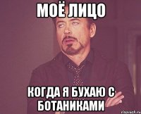 моё лицо когда я бухаю с ботаниками