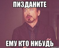 пизданите ему кто нибудь