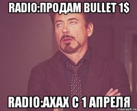 Radio:Продам Bullet 1$ Radio:Ахах с 1 Апреля