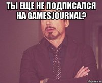 Ты еще не подписался на GamesJournal? 