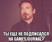  Ты еще не подписался на GamesJournal?