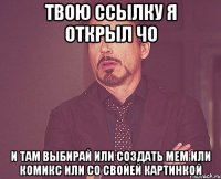 твою ссылку я открыл чо И там выбирай или создать мем или комикс или со свойей картинкой