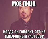 Мое лицо, когда он говорит, это не телефонный разговор