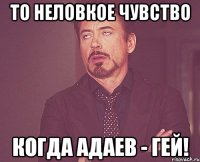 ТО НЕЛОВКОЕ ЧУВСТВО КОГДА АДАЕВ - ГЕЙ!