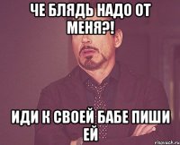 че блядь надо от меня?! иди к своей бабе пиши ей