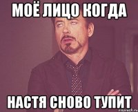 моё лицо когда настя сново тупит