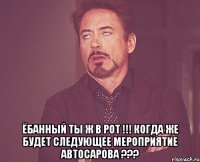  Ёбанный ты ж в рот !!! когда же будет следующее мероприятие автосарова ???