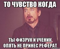 То чувство когда Ты физрук и ученик опять не принес реферат