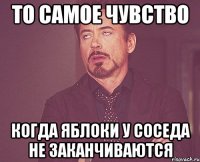 То самое чувство Когда яблоки у соседа не заканчиваются