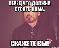 Перед ЧТО должна стоять КОМА, скажете Вы!