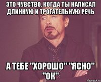 это чувство, когда ты написал длинную и трогательную речь а тебе "хорошо" "ясно" "ок"