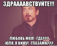 Здраааавствуйте!!! -Любовь моя! -ГДЕ??? -Юля, я вижу! -Глазами???