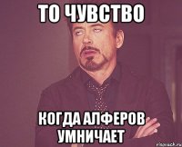 То чувство когда алферов умничает