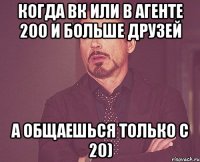 когда вк или в агенте 200 и больше друзей а общаешься только с 20)