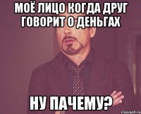 моё лицо когда друг говорит о деньгах ну пачему?