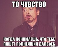 То чувство когда понимаешь, что тебе пишет полнейший далбоеб