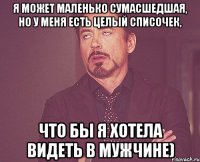 Я может маленько сумасшедшая, но у меня есть целый списочек, что бы я хотела видеть в мужчине)