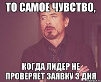 То самое чувство, когда лидер не проверяет заявку 3 дня