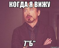 когда я вижу 7"Б"