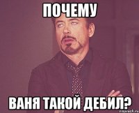 почему ваня такой дебил?