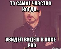 то самое чувство когда... УВИДЕЛ ВИДЕШ В НИКЕ _PRO