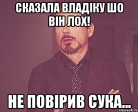 Сказала Владіку шо він лох! Не повірив сука...