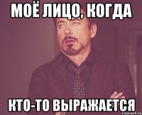 Моё лицо, когда кто-то выражается