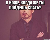 О боже, когда же ты пойдешь спать? 