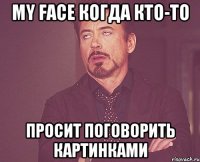 my face когда кто-то просит поговорить картинками