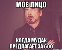 МОЕ ЛИЦО КОГДА МУДАК ПРЕДЛАГАЕТ ЗА 600