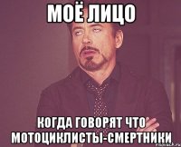 моё лицо когда говорят что мотоциклисты-смертники