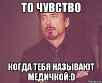 то чувство когда тебя называют МЕДИЧКОЙ:D