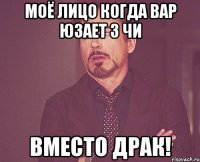 мОЁ ЛИЦО КОГДА ВАР ЮЗАЕТ 3 ЧИ ВМЕСТО ДРАК!